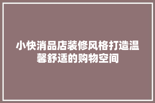 小快消品店装修风格打造温馨舒适的购物空间