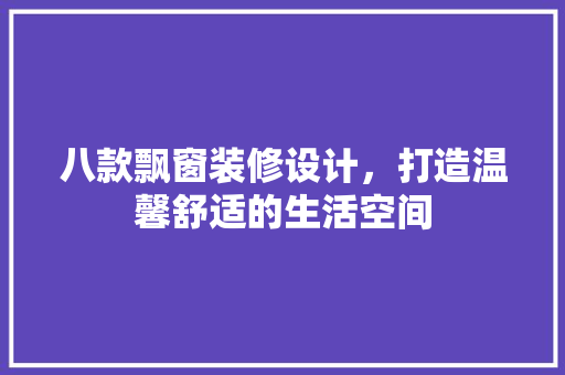 八款飘窗装修设计，打造温馨舒适的生活空间