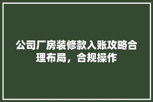 公司厂房装修款入账攻略合理布局，合规操作