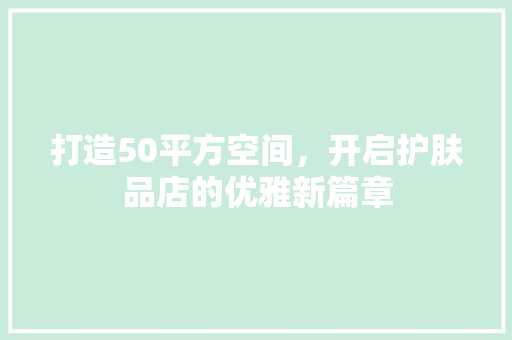 打造50平方空间，开启护肤品店的优雅新篇章