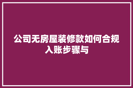 公司无房屋装修款如何合规入账步骤与