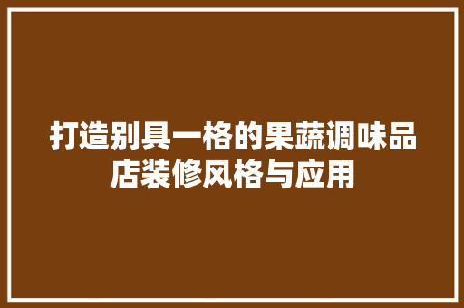 打造别具一格的果蔬调味品店装修风格与应用
