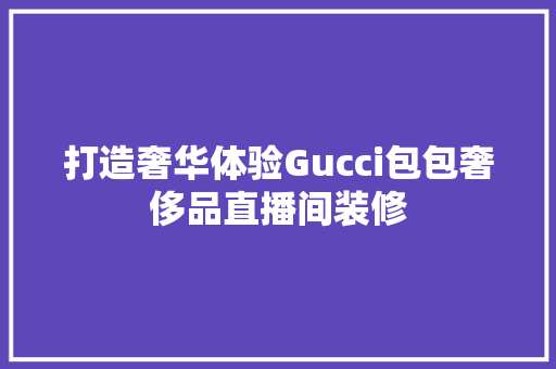 打造奢华体验Gucci包包奢侈品直播间装修