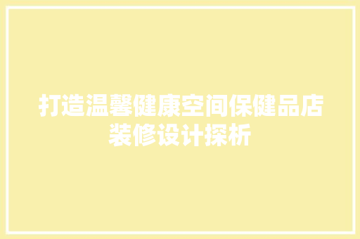 打造温馨健康空间保健品店装修设计探析