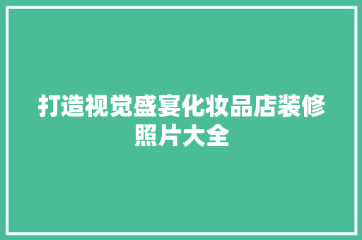 打造视觉盛宴化妆品店装修照片大全