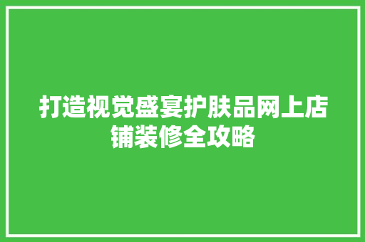打造视觉盛宴护肤品网上店铺装修全攻略