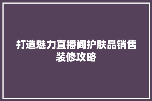 打造魅力直播间护肤品销售装修攻略