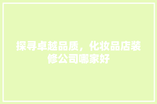 探寻卓越品质，化妆品店装修公司哪家好