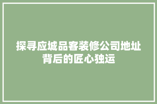 探寻应城品客装修公司地址背后的匠心独运