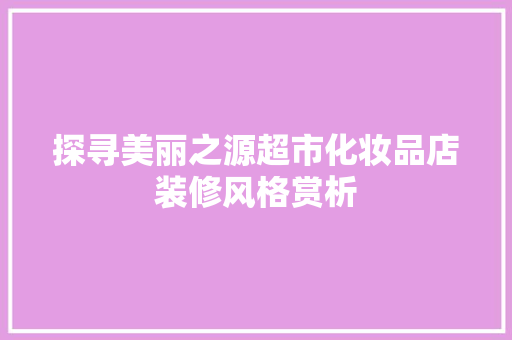 探寻美丽之源超市化妆品店装修风格赏析