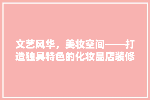 文艺风华，美妆空间——打造独具特色的化妆品店装修