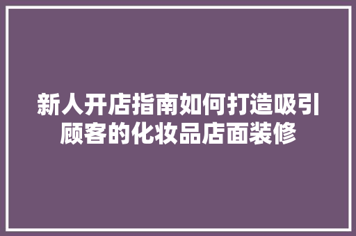 新人开店指南如何打造吸引顾客的化妆品店面装修