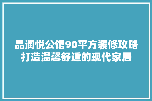 品润悦公馆90平方装修攻略打造温馨舒适的现代家居