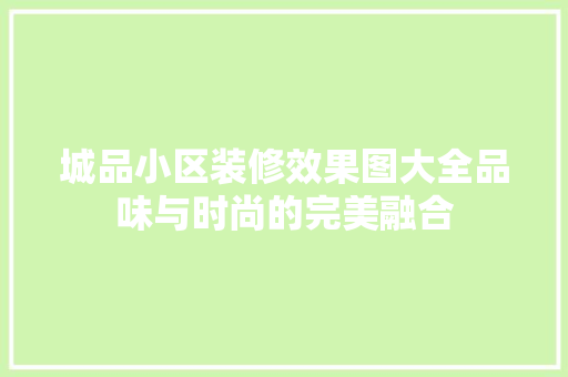 城品小区装修效果图大全品味与时尚的完美融合