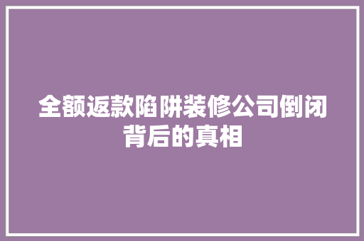 全额返款陷阱装修公司倒闭背后的真相