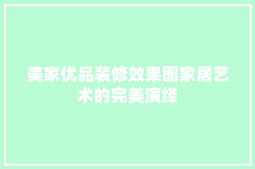 美家优品装修效果图家居艺术的完美演绎