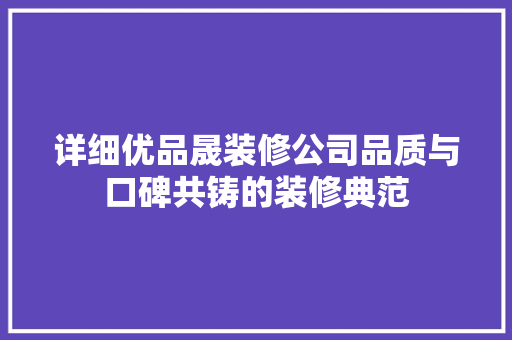 详细优品晟装修公司品质与口碑共铸的装修典范
