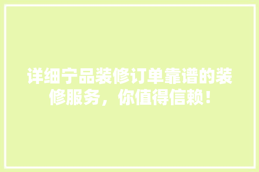 详细宁品装修订单靠谱的装修服务，你值得信赖！