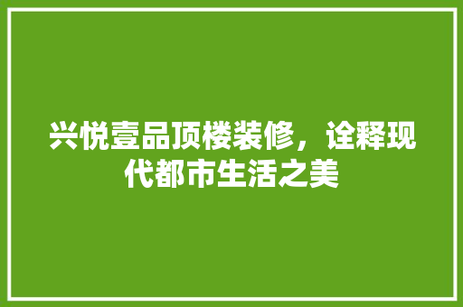 兴悦壹品顶楼装修，诠释现代都市生活之美