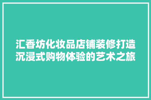 汇香坊化妆品店铺装修打造沉浸式购物体验的艺术之旅