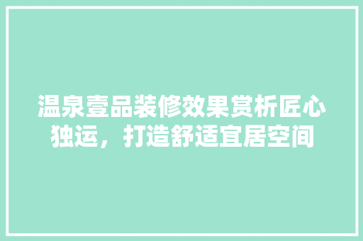温泉壹品装修效果赏析匠心独运，打造舒适宜居空间
