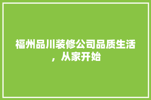 福州品川装修公司品质生活，从家开始