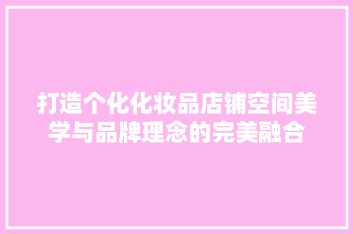 打造个化化妆品店铺空间美学与品牌理念的完美融合