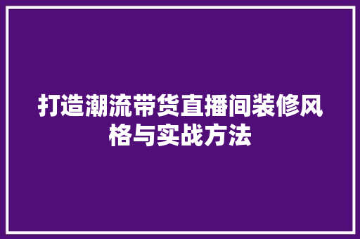 打造潮流带货直播间装修风格与实战方法