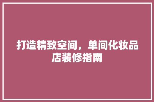 打造精致空间，单间化妆品店装修指南