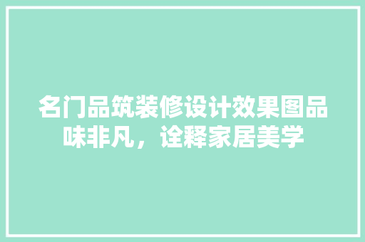 名门品筑装修设计效果图品味非凡，诠释家居美学