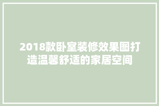 2018款卧室装修效果图打造温馨舒适的家居空间