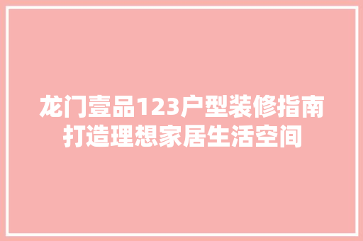 龙门壹品123户型装修指南打造理想家居生活空间