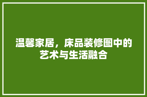 温馨家居，床品装修图中的艺术与生活融合