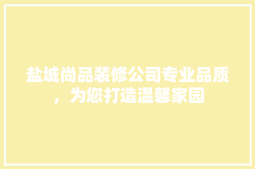 盐城尚品装修公司专业品质，为您打造温馨家园
