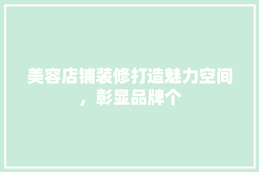 美容店铺装修打造魅力空间，彰显品牌个