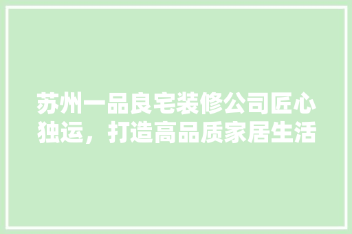 苏州一品良宅装修公司匠心独运，打造高品质家居生活