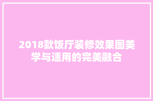 2018款饭厅装修效果图美学与适用的完美融合