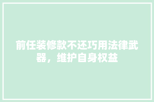 前任装修款不还巧用法律武器，维护自身权益