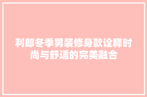 利郎冬季男装修身款诠释时尚与舒适的完美融合