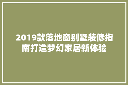 2019款落地窗别墅装修指南打造梦幻家居新体验