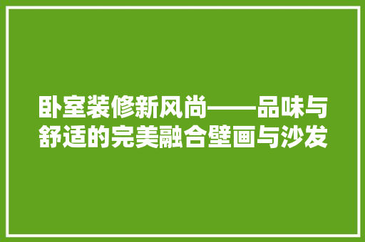 卧室装修新风尚——品味与舒适的完美融合壁画与沙发搭配推荐
