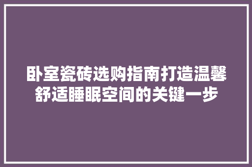 卧室瓷砖选购指南打造温馨舒适睡眠空间的关键一步