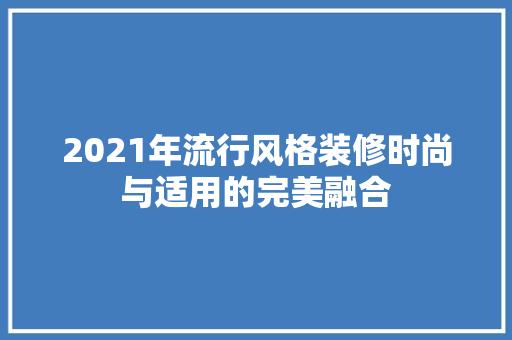 2021年流行风格装修时尚与适用的完美融合