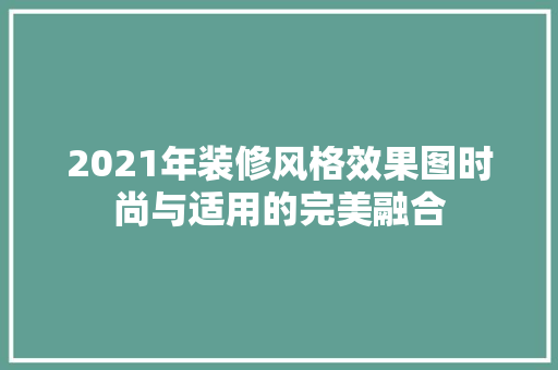 2021年装修风格效果图时尚与适用的完美融合