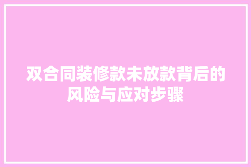 双合同装修款未放款背后的风险与应对步骤