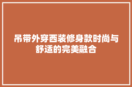 吊带外穿西装修身款时尚与舒适的完美融合