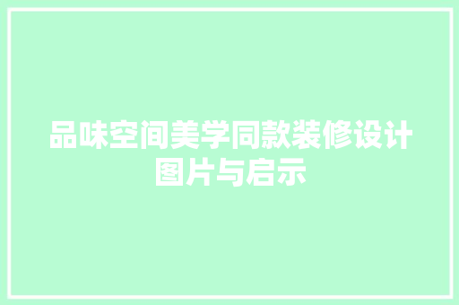 品味空间美学同款装修设计图片与启示