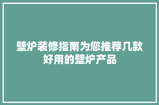 壁炉装修指南为您推荐几款好用的壁炉产品