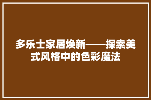 多乐士家居焕新——探索美式风格中的色彩魔法