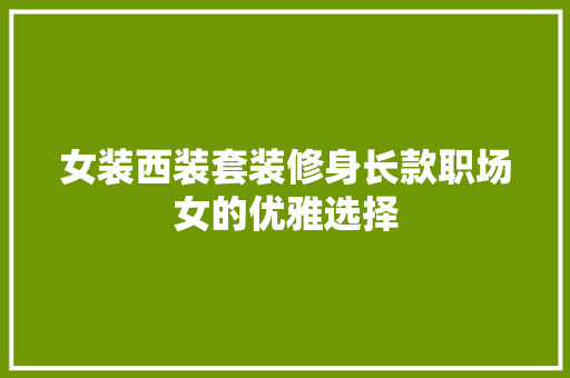 女装西装套装修身长款职场女的优雅选择